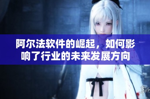 阿尔法软件的崛起，如何影响了行业的未来发展方向