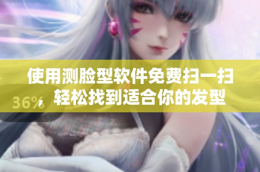 使用测脸型软件免费扫一扫，轻松找到适合你的发型