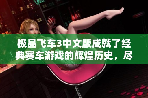 极品飞车3中文版成就了经典赛车游戏的辉煌历史，尽情感受速度与激情的快感