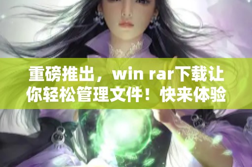 重磅推出，win rar下载让你轻松管理文件！快来体验高效的数据压缩吧！