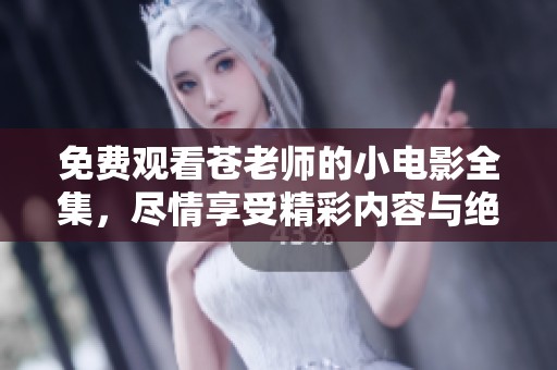 免费观看苍老师的小电影全集，尽情享受精彩内容与绝妙演出！