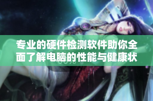 专业的硬件检测软件助你全面了解电脑的性能与健康状态