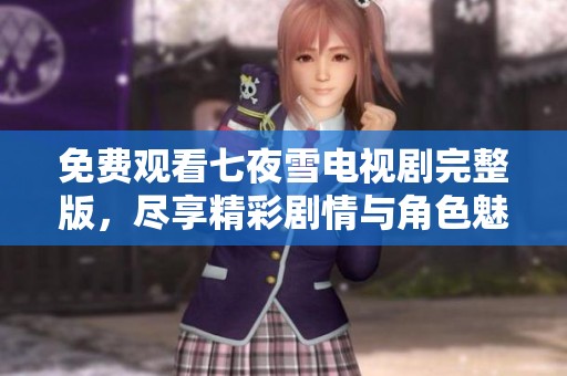 免费观看七夜雪电视剧完整版，尽享精彩剧情与角色魅力！