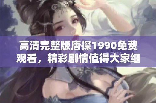高清完整版唐探1990免费观看，精彩剧情值得大家细细品味与分析