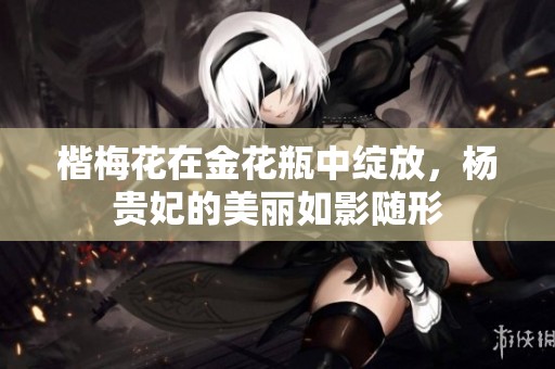 楷梅花在金花瓶中绽放，杨贵妃的美丽如影随形