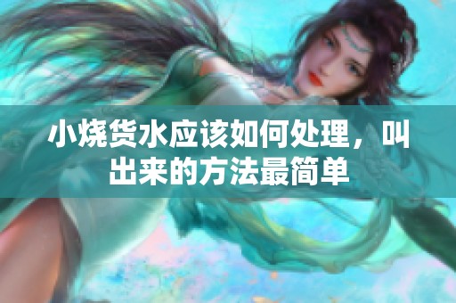 小烧货水应该如何处理，叫出来的方法最简单