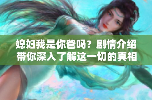 媳妇我是你爸吗？剧情介绍带你深入了解这一切的真相