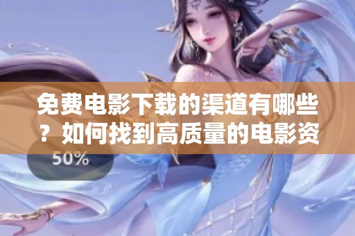 免费电影下载的渠道有哪些？如何找到高质量的电影资源？