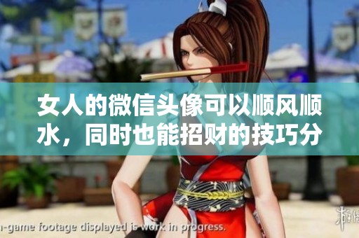 女人的微信头像可以顺风顺水，同时也能招财的技巧分享