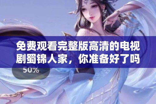免费观看完整版高清的电视剧蜀锦人家，你准备好了吗？