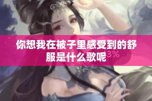 你想我在被子里感受到的舒服是什么歌呢