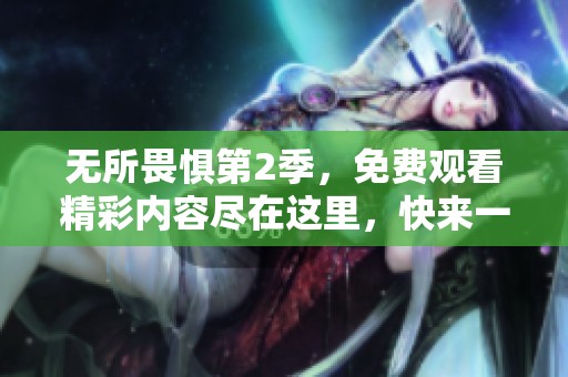 无所畏惧第2季，免费观看精彩内容尽在这里，快来一起感受吧