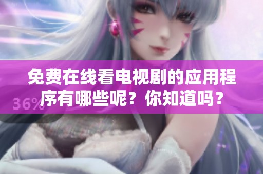免费在线看电视剧的应用程序有哪些呢？你知道吗？