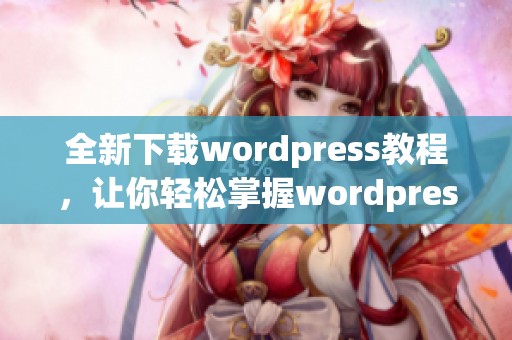 全新下载wordpress教程，让你轻松掌握wordpress使用技巧与安装步骤