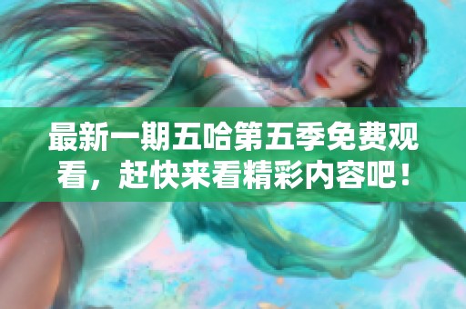 最新一期五哈第五季免费观看，赶快来看精彩内容吧！