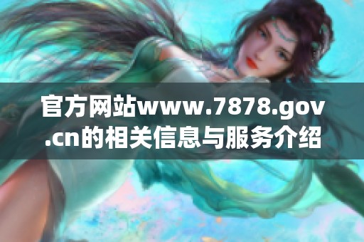 官方网站www.7878.gov.cn的相关信息与服务介绍请您查看
