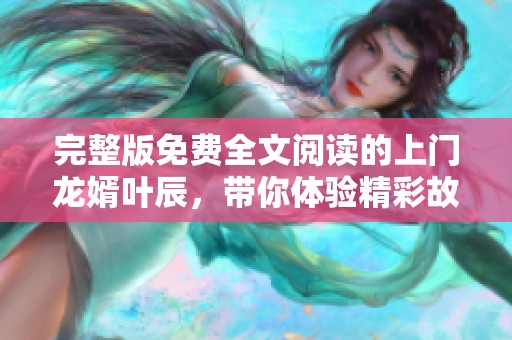 完整版免费全文阅读的上门龙婿叶辰，带你体验精彩故事的每一瞬间