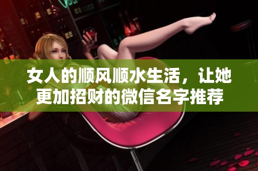 女人的顺风顺水生活，让她更加招财的微信名字推荐