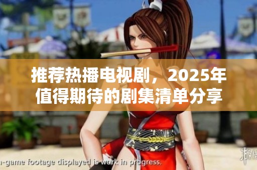 推荐热播电视剧，2025年值得期待的剧集清单分享