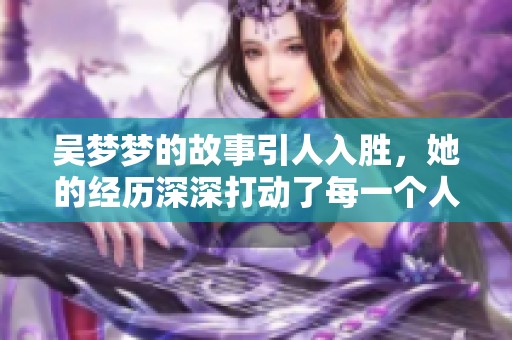 吴梦梦的故事引人入胜，她的经历深深打动了每一个人。
