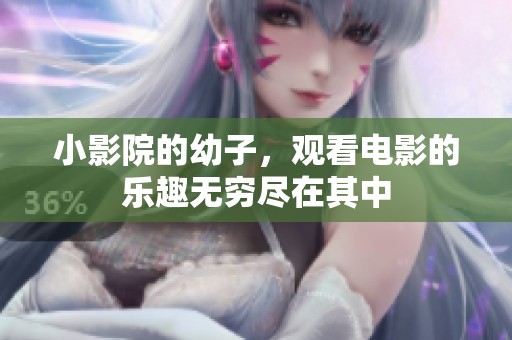 小影院的幼子，观看电影的乐趣无穷尽在其中