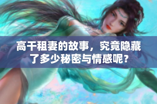 高干租妻的故事，究竟隐藏了多少秘密与情感呢？