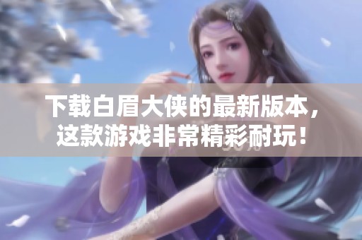 下载白眉大侠的最新版本，这款游戏非常精彩耐玩！