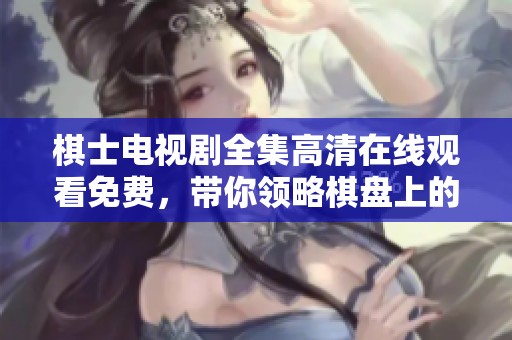 棋士电视剧全集高清在线观看免费，带你领略棋盘上的智慧与对决。