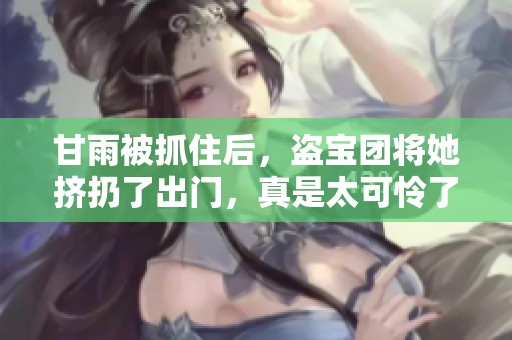 甘雨被抓住后，盗宝团将她挤扔了出门，真是太可怜了！