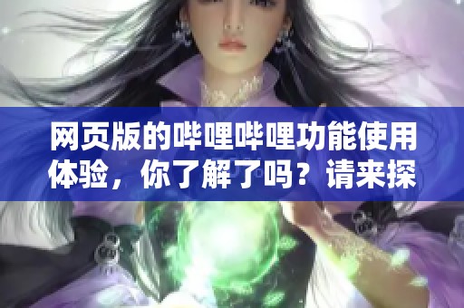 网页版的哔哩哔哩功能使用体验，你了解了吗？请来探索一下吧！