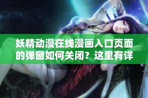 妖精动漫在线漫画入口页面的弹窗如何关闭？这里有详细方法介绍！