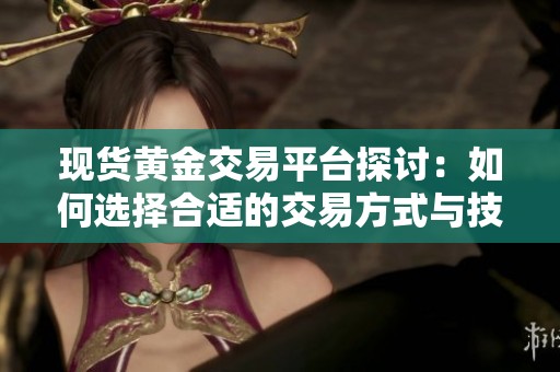 现货黄金交易平台探讨：如何选择合适的交易方式与技巧
