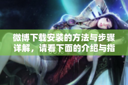 微博下载安装的方法与步骤详解，请看下面的介绍与指南