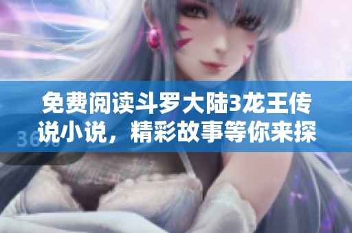 免费阅读斗罗大陆3龙王传说小说，精彩故事等你来探索