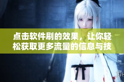 点击软件刷的效果，让你轻松获取更多流量的信息与技巧
