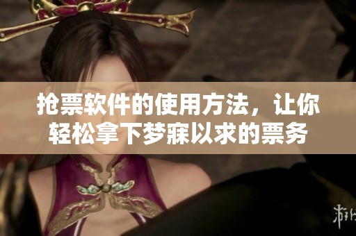 抢票软件的使用方法，让你轻松拿下梦寐以求的票务