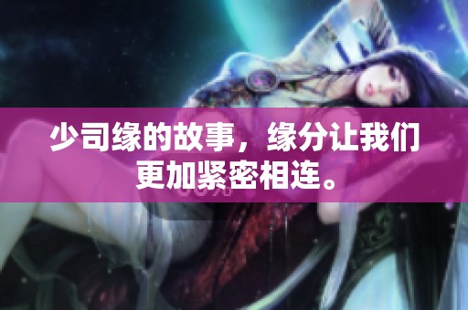 少司缘的故事，缘分让我们更加紧密相连。