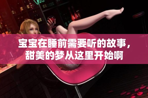 宝宝在睡前需要听的故事，甜美的梦从这里开始啊