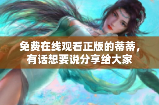 免费在线观看正版的蒂蒂，有话想要说分享给大家