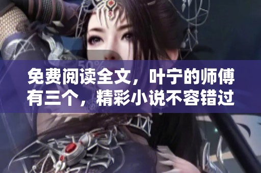 免费阅读全文，叶宁的师傅有三个，精彩小说不容错过。