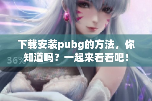 下载安装pubg的方法，你知道吗？一起来看看吧！