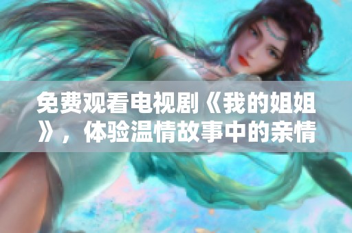 免费观看电视剧《我的姐姐》，体验温情故事中的亲情与成长
