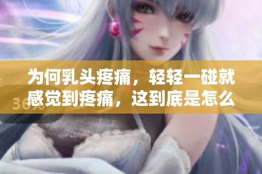 为何乳头疼痛，轻轻一碰就感觉到疼痛，这到底是怎么回事呢