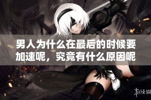 男人为什么在最后的时候要加速呢，究竟有什么原因呢