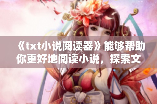 《txt小说阅读器》能够帮助你更好地阅读小说，探索文字的无限魅力。