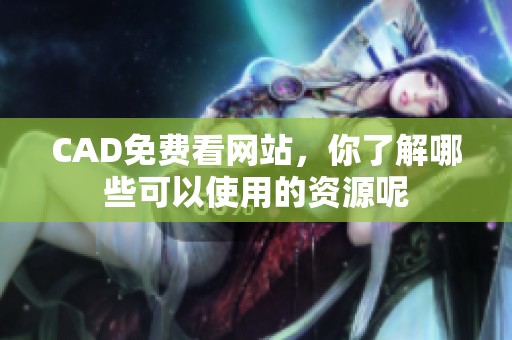 CAD免费看网站，你了解哪些可以使用的资源呢