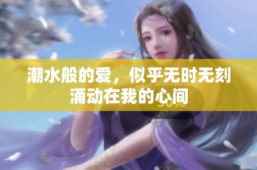 潮水般的爱，似乎无时无刻涌动在我的心间
