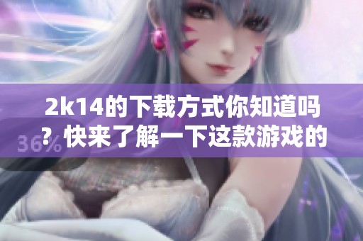 2k14的下载方式你知道吗？快来了解一下这款游戏的下载详情吧！