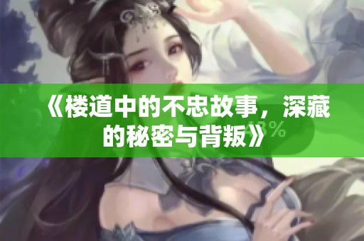 《楼道中的不忠故事，深藏的秘密与背叛》