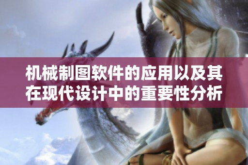 机械制图软件的应用以及其在现代设计中的重要性分析